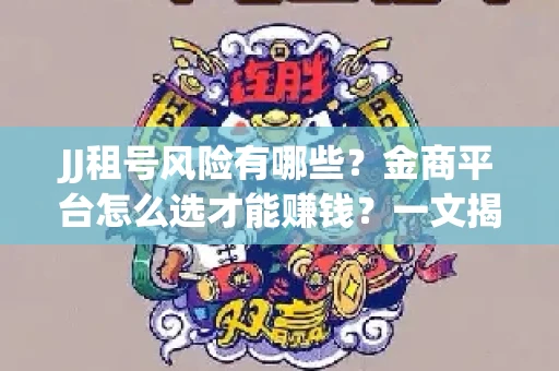 JJ租号风险有哪些？金商平台怎么选才能赚钱？一文揭秘！