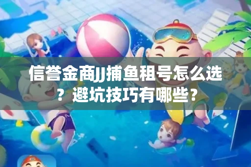 信誉金商JJ捕鱼租号怎么选？避坑技巧有哪些？