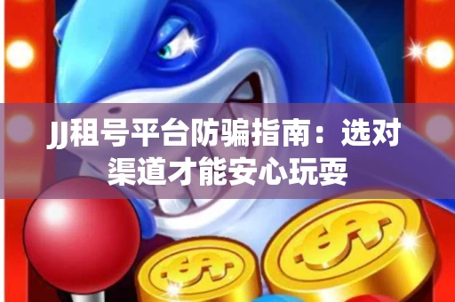 JJ租号平台防骗指南：选对渠道才能安心玩耍