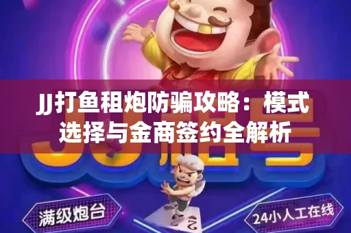 JJ打鱼租炮防骗攻略：模式选择与金商签约全解析