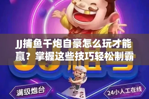 JJ捕鱼千炮自豪怎么玩才能赢？掌握这些技巧轻松制霸