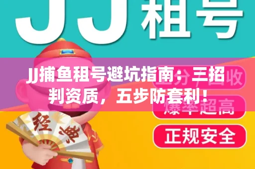 JJ捕鱼租号避坑指南：三招判资质，五步防套利！