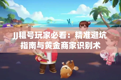 JJ租号玩家必看：精准避坑指南与黄金商家识别术