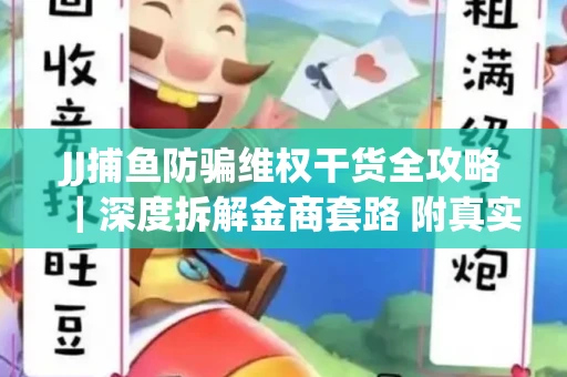 JJ捕鱼防骗维权干货全攻略｜深度拆解金商套路 附真实操作案例